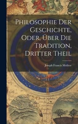 Produktbild: Philosophie Der Geschichte, Oder, &Uuml;ber Die Tradition, Dritter Theil