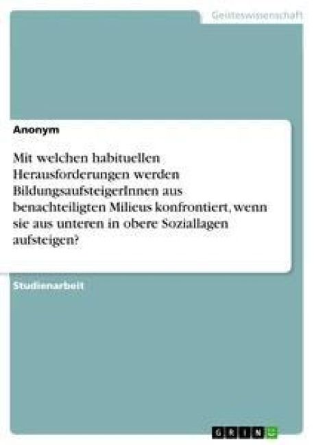 Produktbild: Mit welchen habituellen Herausforderungen werden BildungsaufsteigerInnen aus benachteiligten Milieus konfrontiert, wenn sie aus unteren in obere Soziallagen aufsteigen?