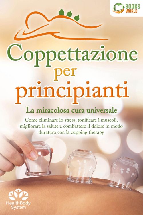 Produktbild: Coppettazione per principianti - La miracolosa cura universale: Come eliminare lo stress, sciogliere i tessuti, migliorare la salute, combattere il do