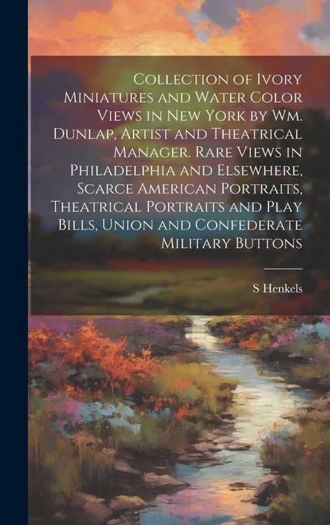 Produktbild: Collection of Ivory Miniatures and Water Color Views in New York by Wm. Dunlap, Artist and Theatrical Manager. Rare Views in Philadelphia and Elsewher