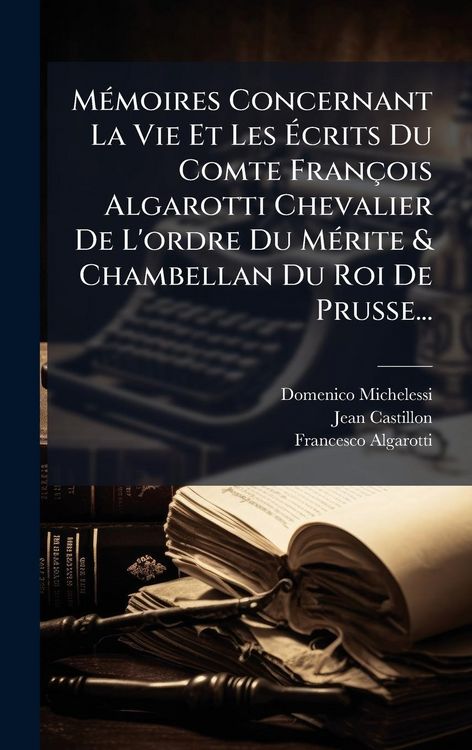 Produktbild: M&Atilde;(c)moires Concernant La Vie Et Les &Atilde;crits Du Comte Fran&ccedil;ois Algarotti Chevalier De L'ordre Du M&Atilde;(c)rite & Chambellan Du Roi De Prusse...