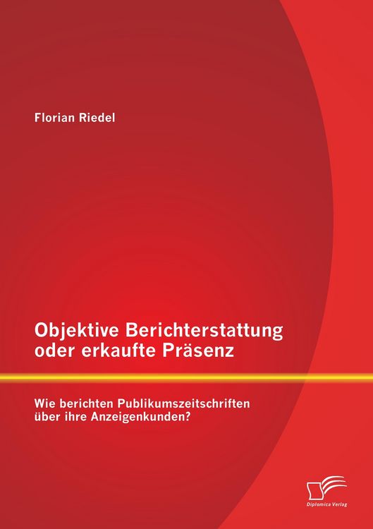 Produktbild: Objektive Berichterstattung oder erkaufte Pr&auml;senz: Wie berichten Publikumszeitschriften &uuml;ber ihre Anzeigenkunden?