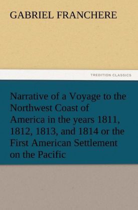 Produktbild: Narrative of a Voyage to the Northwest Coast of America in the years 1811, 1812, 1813, and 1814 or the First American Settlement on the Pacific
