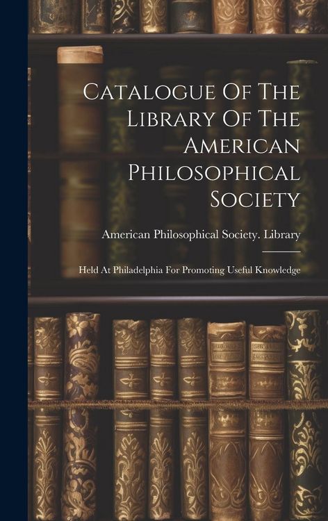 Produktbild: Catalogue Of The Library Of The American Philosophical Society: Held At Philadelphia For Promoting Useful Knowledge