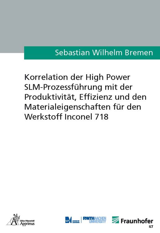 Produktbild: Korrelation der High Power SLM-Prozessf&uuml;hrung mit der Produktivit&auml;t, Effizienz und den Materialeigenschaften f&uuml;r den Werkstoff Inconel 718