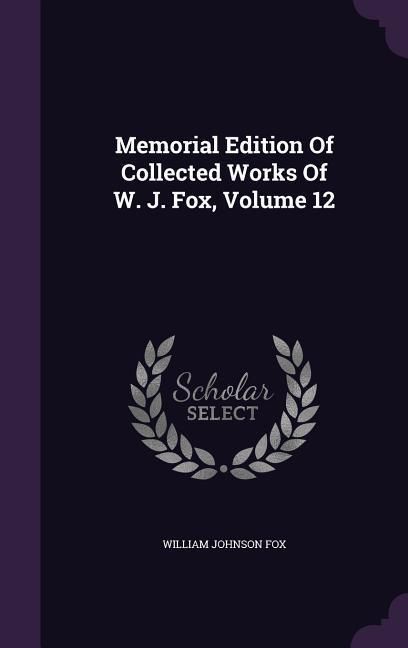 Produktbild: Memorial Edition Of Collected Works Of W. J. Fox, Volume 12