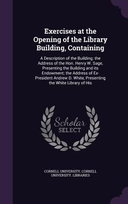 Produktbild: Exercises at the Opening of the Library Building, Containing: A Description of the Building; the Address of the Hon. Henry W. Sage, Presenting the Bui