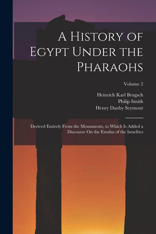 Produktbild: A History of Egypt Under the Pharaohs: Derived Entirely From the Monuments, to Which Is Added a Discourse On the Exodus of the Israelites; Volume 2