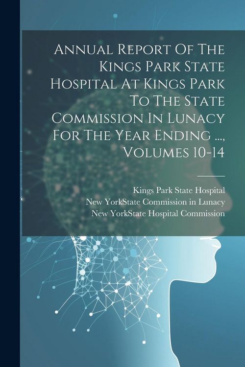 Produktbild: Annual Report Of The Kings Park State Hospital At Kings Park To The State Commission In Lunacy For The Year Ending ..., Volumes 10-14