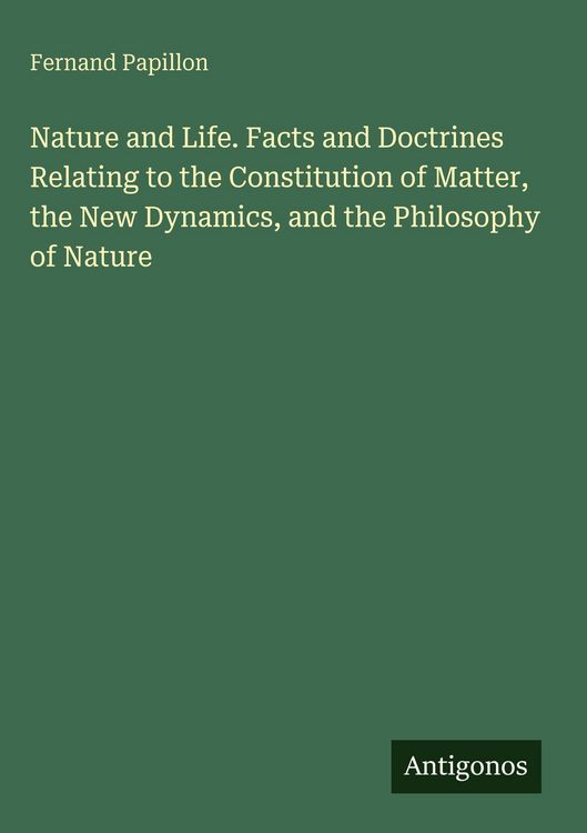 Produktbild: Nature and Life. Facts and Doctrines Relating to the Constitution of Matter, the New Dynamics, and the Philosophy of Nature