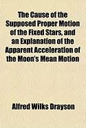 Produktbild: The Cause of the Supposed Proper Motion of the Fixed Stars, and an Explanation of the Apparent Acceleration of the Moon's Mean Motion
