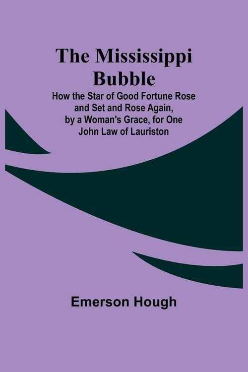 Produktbild: The Mississippi Bubble; How the Star of Good Fortune Rose and Set and Rose Again, by a Woman's Grace, for One John Law of Lauriston