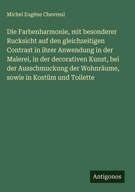 Produktbild: Die Farbenharmonie, mit besonderer Rucksicht auf den gleichzeitigen Contrast in ihrer Anwendung in der Malerei, in der decorativen Kunst, bei der Auss