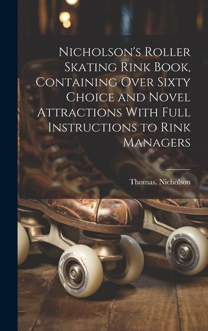 Produktbild: Nicholson's Roller Skating Rink Book, Containing Over Sixty Choice and Novel Attractions With Full Instructions to Rink Managers