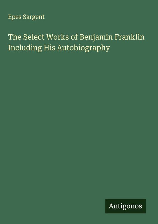 Produktbild: The Select Works of Benjamin Franklin Including His Autobiography
