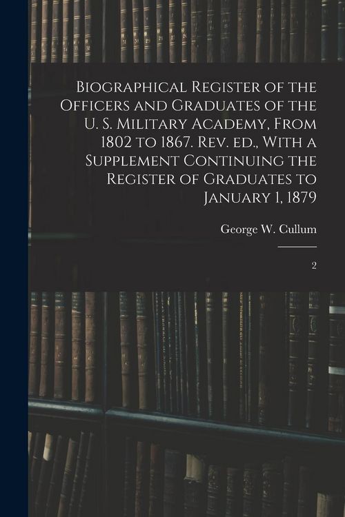Produktbild: Biographical Register of the Officers and Graduates of the U. S. Military Academy, From 1802 to 1867. Rev. ed., With a Supplement Continuing the Regis