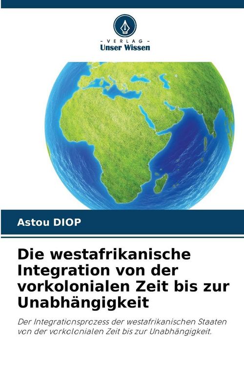 Produktbild: Die westafrikanische Integration von der vorkolonialen Zeit bis zur Unabh&auml;ngigkeit
