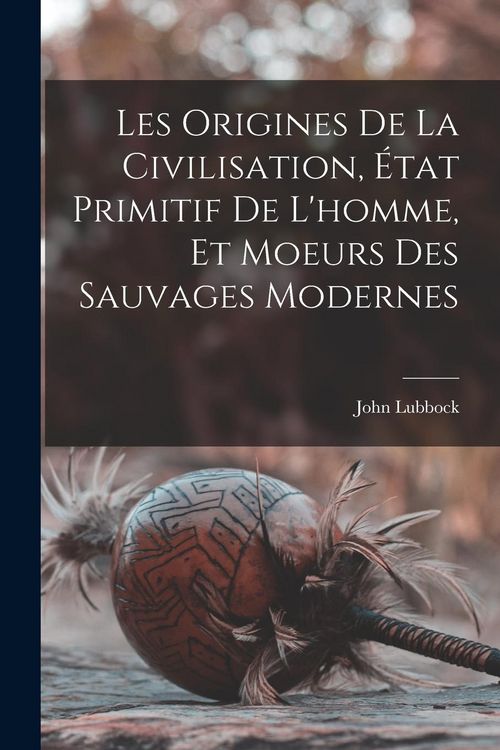 Produktbild: Les Origines De La Civilisation, &Eacute;tat Primitif De L'homme, Et Moeurs Des Sauvages Modernes