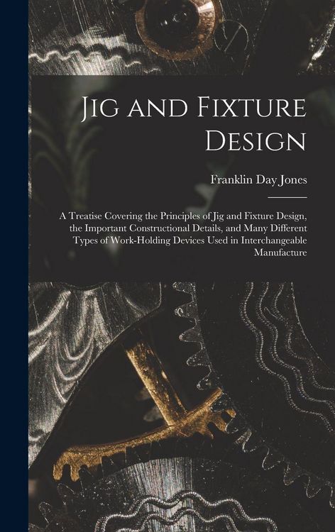 Produktbild: Jig and Fixture Design: A Treatise Covering the Principles of Jig and Fixture Design, the Important Constructional Details, and Many Different