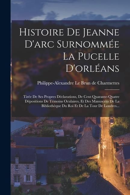 Produktbild: Histoire De Jeanne D'arc Surnomm&eacute;e La Pucelle D'orl&eacute;ans: Tir&eacute;e De Ses Propres D&eacute;clarations, De Cent Quarante-quatre D&eacute;positions De T&eacute;moins Oculaires,
