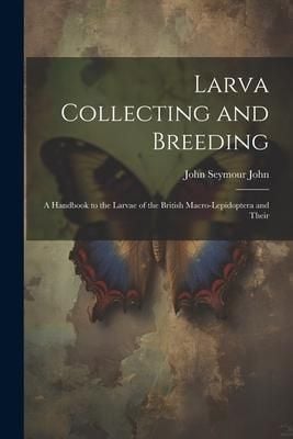 Produktbild: Larva Collecting and Breeding: A Handbook to the Larvae of the British Macro-Lepidoptera and Their