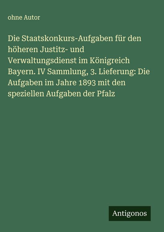 Produktbild: Die Staatskonkurs-Aufgaben f&uuml;r den h&ouml;heren Justitz- und Verwaltungsdienst im K&ouml;nigreich Bayern. IV Sammlung, 3. Lieferung: Die Aufgaben im Jahre 1893