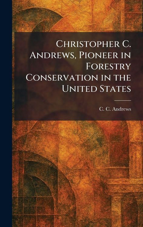 Produktbild: Christopher C. Andrews, Pioneer in Forestry Conservation in the United States