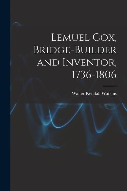 Produktbild: Lemuel Cox, Bridge-builder and Inventor, 1736-1806
