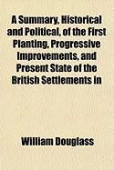 Produktbild: A Summary, Historical and Political, of the First Planting, Progressive Improvements, and Present State of the British Settlements in