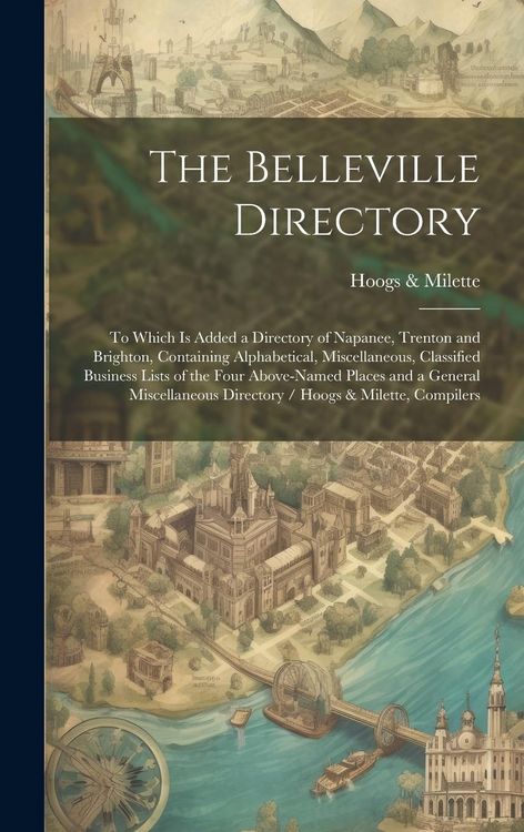 Produktbild: The Belleville Directory: To Which is Added a Directory of Napanee, Trenton and Brighton, Containing Alphabetical, Miscellaneous, Classified Bus