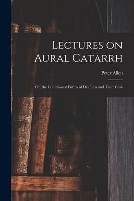 Produktbild: Lectures on Aural Catarrh: or, the Commonest Forms of Deafness and Their Cure