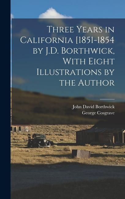 Produktbild: Three Years in California [1851-1854 by J.D. Borthwick, With Eight Illustrations by the Author