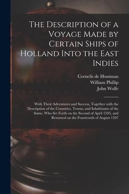 Produktbild: The Description of a Voyage Made by Certain Ships of Holland Into the East Indies: With Their Adventures and Success, Together With the Description of