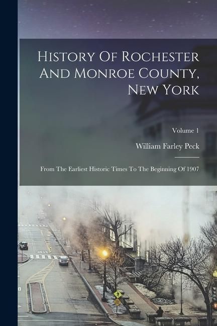 Produktbild: History Of Rochester And Monroe County, New York: From The Earliest Historic Times To The Beginning Of 1907; Volume 1