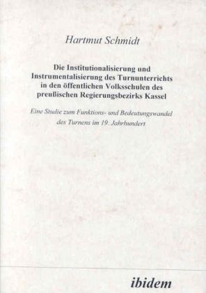 Produktbild: Die Institutionalisierung und Instrumentalisierung des Turnunterrichts in den &ouml;ffentlichen Volksschulen des preussischen Regierungsbezirks Kassel