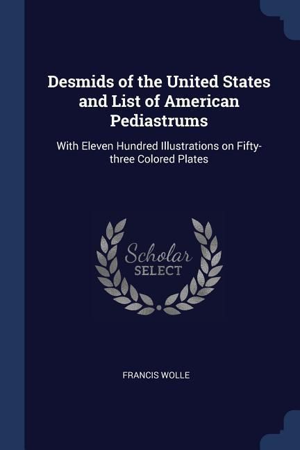Produktbild: Desmids of the United States and List of American Pediastrums: With Eleven Hundred Illustrations on Fifty-three Colored Plates
