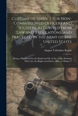 Produktbild: Customs of Service for Non-Commissioned Officers and Soldiers, As Derived From Law and Regulations, and Practised in the Army of the United States: Be