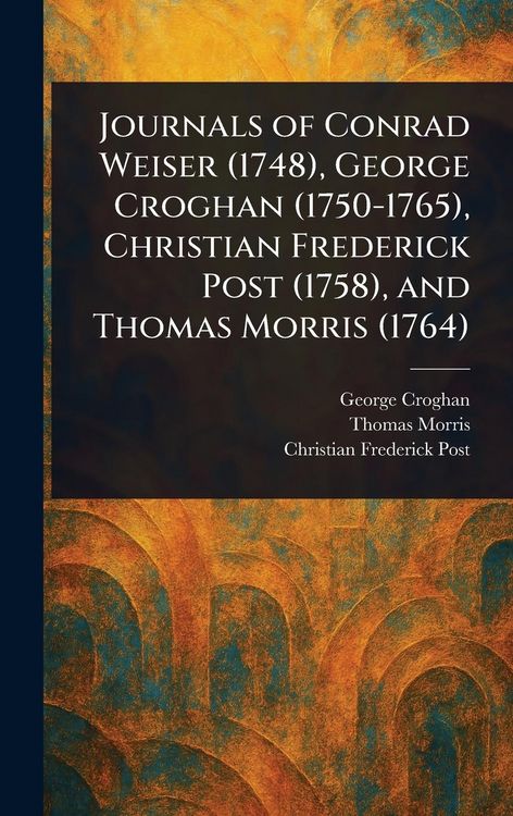 Produktbild: Journals of Conrad Weiser (1748), George Croghan (1750-1765), Christian Frederick Post (1758), and Thomas Morris (1764)