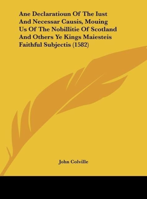 Produktbild: Ane Declaratioun Of The Iust And Necessar Causis, Mouing Us Of The Nobillitie Of Scotland And Others Ye Kings Maiesteis Faithful Subjectis (1582)