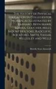 Produktbild: The History of Physical Education in Colleges for Women, as Illustrated by Barnard, Bryn Mawr, Elmira, Goucher, Mills, Mount Holyoke, Radcliffe, Rockf