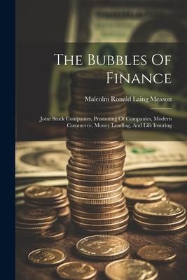 Produktbild: The Bubbles Of Finance: Joint Stock Companies, Promoting Of Companies, Modern Commerce, Money Lending, And Life Insuring