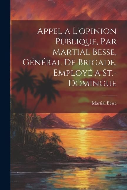 Produktbild: Appel a l'opinion publique, par Martial Besse, g&eacute;n&eacute;ral de brigade, employ&eacute; a St.-Domingue