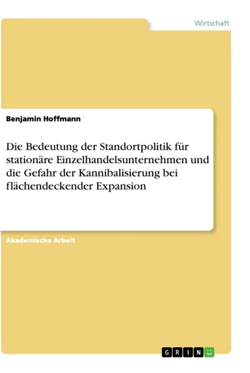 Produktbild: Die Bedeutung der Standortpolitik f&uuml;r station&auml;re Einzelhandelsunternehmen und die Gefahr der Kannibalisierung bei fl&auml;chendeckender Expansion