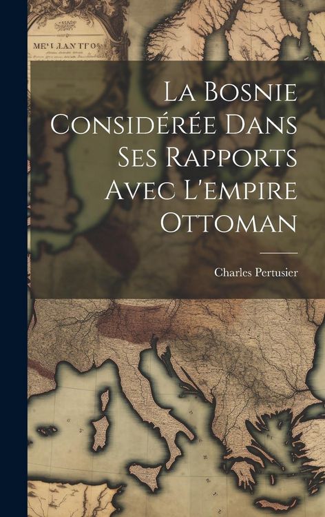 Produktbild: La Bosnie consid&eacute;r&eacute;e dans ses rapports avec l'empire Ottoman