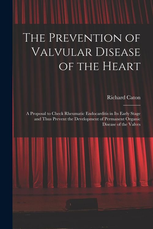 Produktbild: The Prevention of Valvular Disease of the Heart: a Proposal to Check Rheumatic Endocarditis in Its Early Stage and Thus Prevent the Development of Per