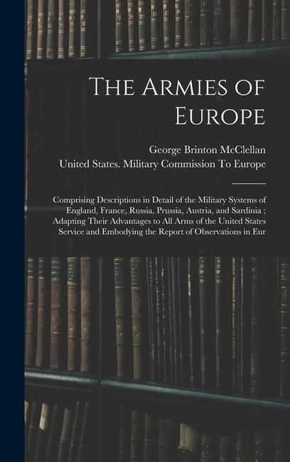 Produktbild: The Armies of Europe: Comprising Descriptions in Detail of the Military Systems of England, France, Russia, Prussia, Austria, and Sardinia;