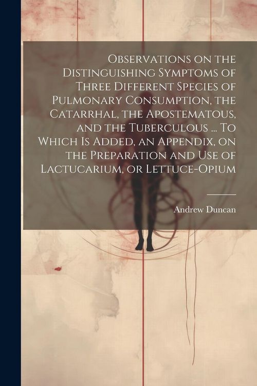 Produktbild: Observations on the Distinguishing Symptoms of Three Different Species of Pulmonary Consumption, the Catarrhal, the Apostematous, and the Tuberculous