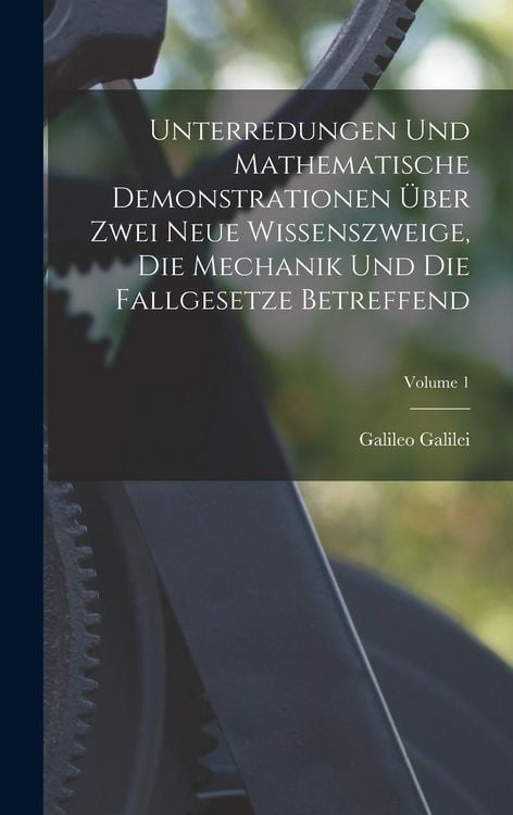 Produktbild: Unterredungen Und Mathematische Demonstrationen &Uuml;ber Zwei Neue Wissenszweige, Die Mechanik Und Die Fallgesetze Betreffend; Volume 1
