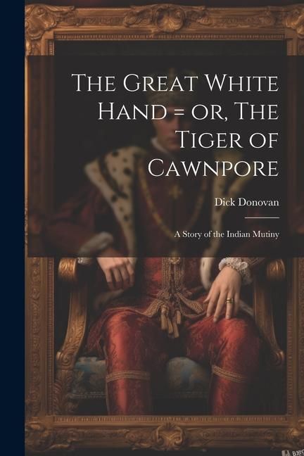 Produktbild: The Great White Hand = or, The Tiger of Cawnpore; a Story of the Indian Mutiny