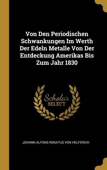 Produktbild: Von Den Periodischen Schwankungen Im Werth Der Edeln Metalle Von Der Entdeckung Amerikas Bis Zum Jahr 1830